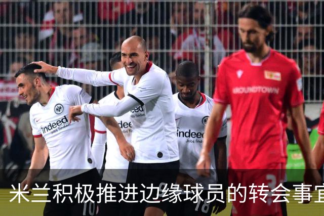 米兰积极推进边缘球员的转会事宜